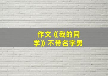 作文《我的同学》不带名字男