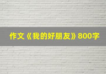 作文《我的好朋友》800字