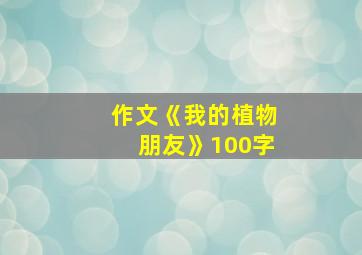 作文《我的植物朋友》100字