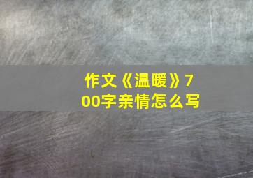 作文《温暖》700字亲情怎么写