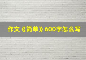 作文《简单》600字怎么写