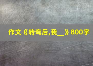 作文《转弯后,我__》800字