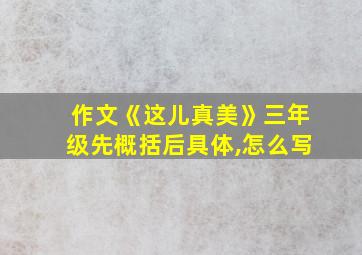 作文《这儿真美》三年级先概括后具体,怎么写