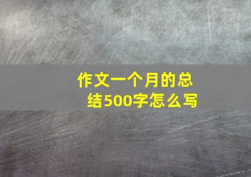 作文一个月的总结500字怎么写