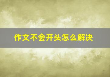 作文不会开头怎么解决