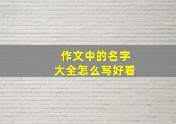 作文中的名字大全怎么写好看