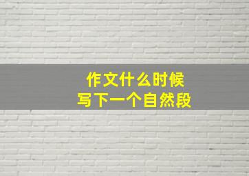 作文什么时候写下一个自然段