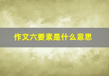 作文六要素是什么意思