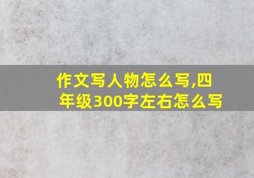 作文写人物怎么写,四年级300字左右怎么写