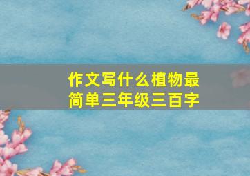 作文写什么植物最简单三年级三百字