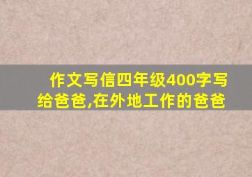 作文写信四年级400字写给爸爸,在外地工作的爸爸