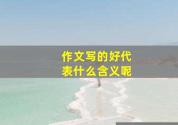 作文写的好代表什么含义呢