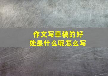 作文写草稿的好处是什么呢怎么写