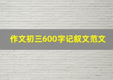 作文初三600字记叙文范文