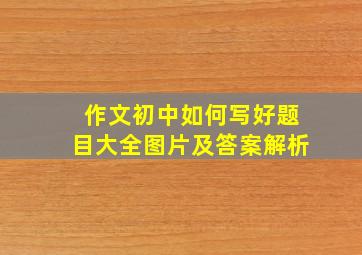 作文初中如何写好题目大全图片及答案解析