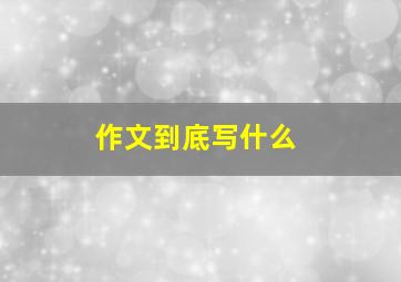 作文到底写什么