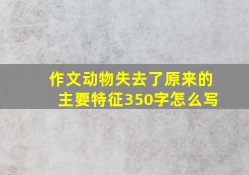 作文动物失去了原来的主要特征350字怎么写