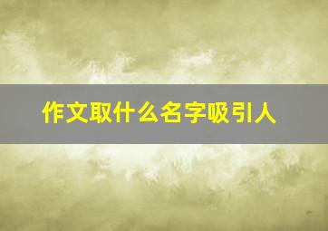 作文取什么名字吸引人