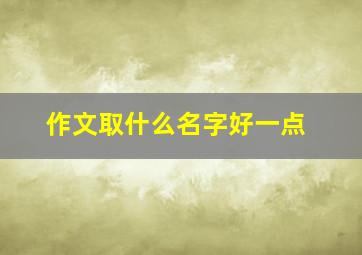 作文取什么名字好一点