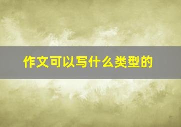 作文可以写什么类型的