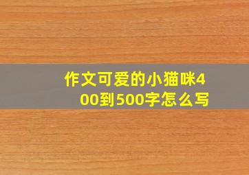 作文可爱的小猫咪400到500字怎么写