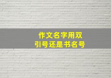 作文名字用双引号还是书名号