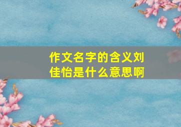 作文名字的含义刘佳怡是什么意思啊