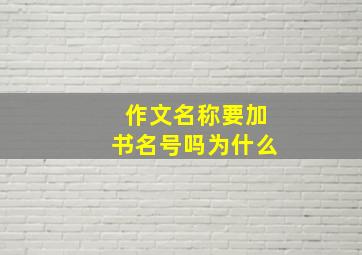 作文名称要加书名号吗为什么