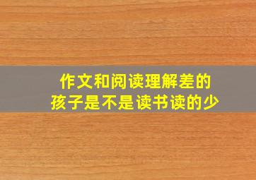 作文和阅读理解差的孩子是不是读书读的少