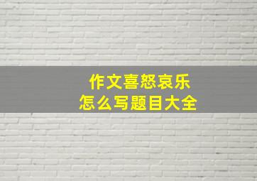 作文喜怒哀乐怎么写题目大全