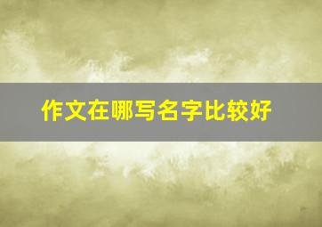 作文在哪写名字比较好