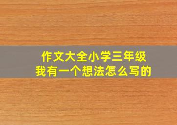 作文大全小学三年级我有一个想法怎么写的