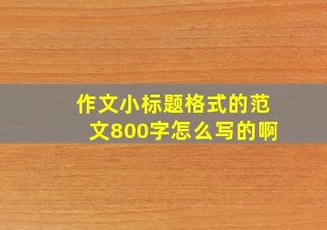 作文小标题格式的范文800字怎么写的啊