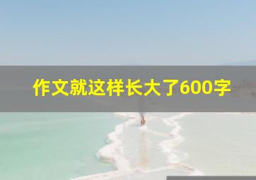 作文就这样长大了600字