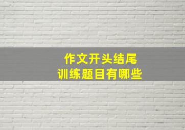 作文开头结尾训练题目有哪些