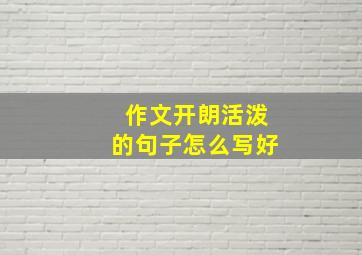 作文开朗活泼的句子怎么写好