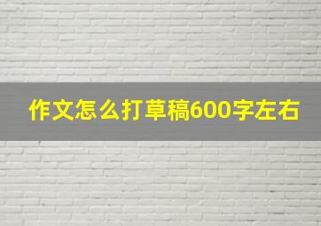 作文怎么打草稿600字左右