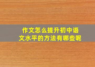 作文怎么提升初中语文水平的方法有哪些呢