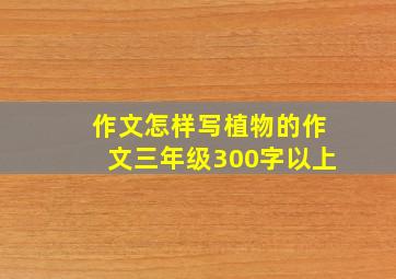 作文怎样写植物的作文三年级300字以上