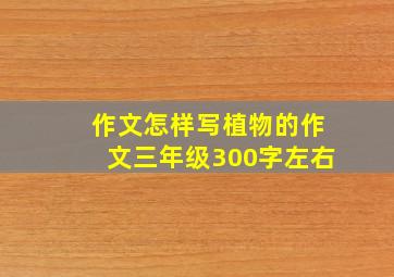 作文怎样写植物的作文三年级300字左右