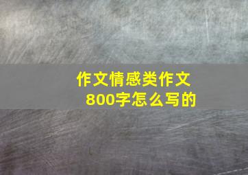 作文情感类作文800字怎么写的