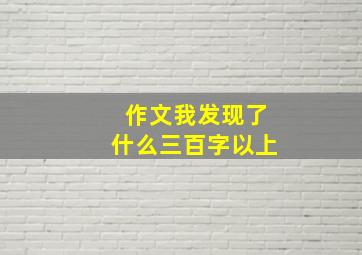 作文我发现了什么三百字以上