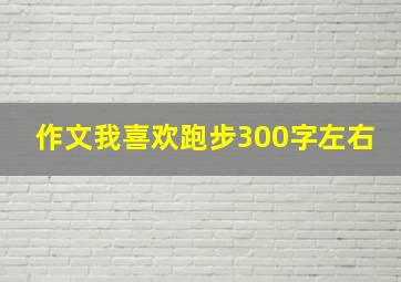 作文我喜欢跑步300字左右