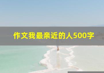 作文我最亲近的人500字