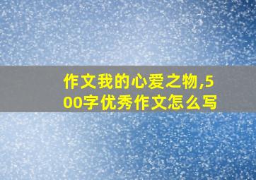 作文我的心爱之物,500字优秀作文怎么写