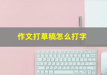 作文打草稿怎么打字