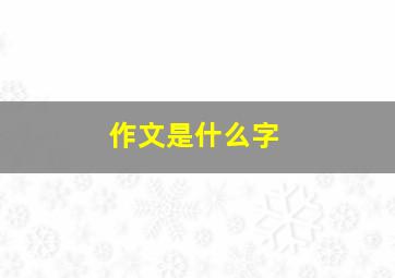 作文是什么字