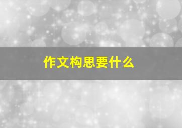 作文构思要什么