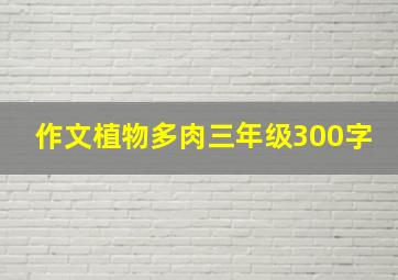 作文植物多肉三年级300字