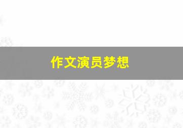 作文演员梦想